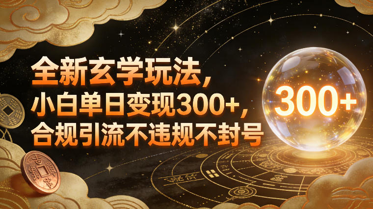 全新玄学玩法,小白单日变现3张+,合规引流不违规不封号-极速搞钱云网创