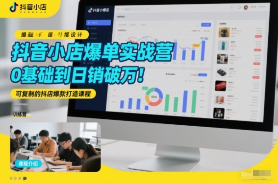 抖音小店爆单实战营,0基础到日销破万,可复制的抖店爆款打造课程-极速搞钱云网创