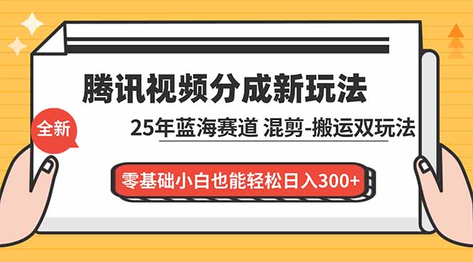 腾讯视频分成计划最新教程:25年蓝海赛道,混剪、搬运双玩法,零基础小白也能轻松日入300+-极速搞钱云网创