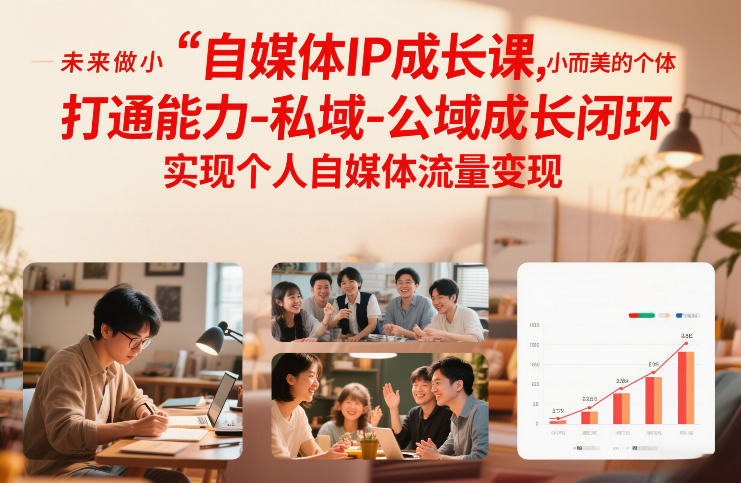 自媒体IP成长课,未来做小而美的个体,打通能力-私域-公域成长闭环,实现个人自媒体流量变现-极速搞钱云网创