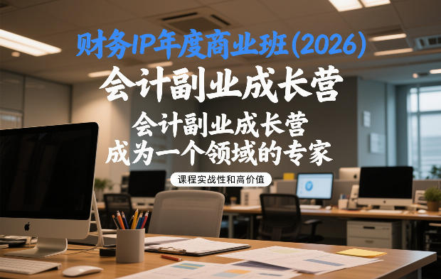 财务IP年度商业班(2026),会计副业成长营,成为一个领域的专家-极速搞钱云网创